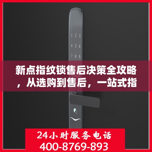 新点指纹锁售后决策全攻略，从选购到售后，一站式指南帮助您无忧选择！