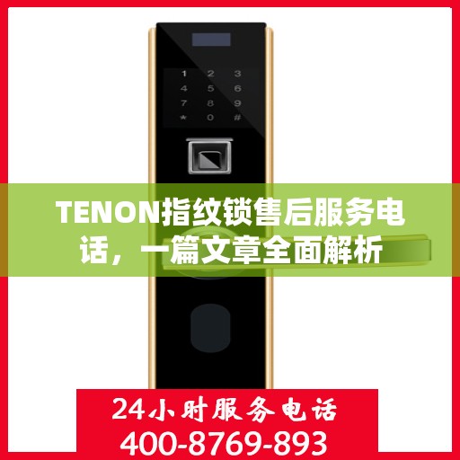 TENON指纹锁售后服务电话，一篇文章全面解析