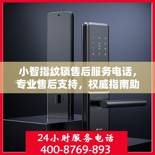 小智指纹锁售后服务电话，专业售后支持，权威指南助你无忧解困