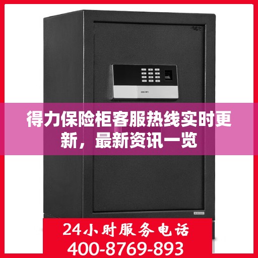得力保险柜客服热线实时更新，最新资讯一览