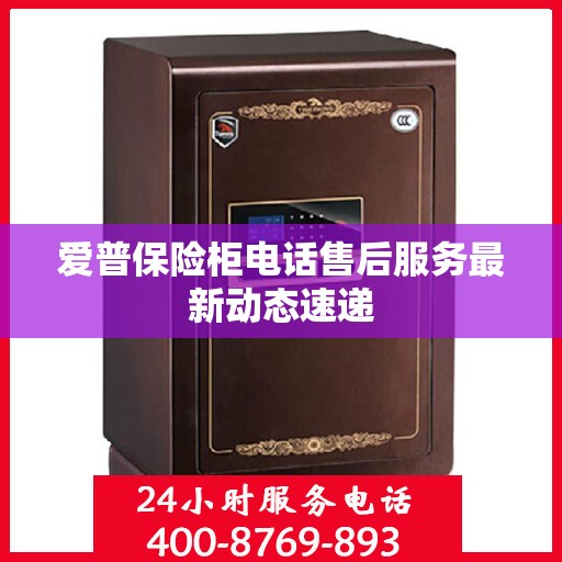 爱普保险柜电话售后服务最新动态速递
