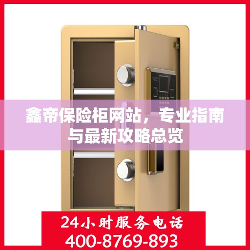 鑫帝保险柜网站，专业指南与最新攻略总览