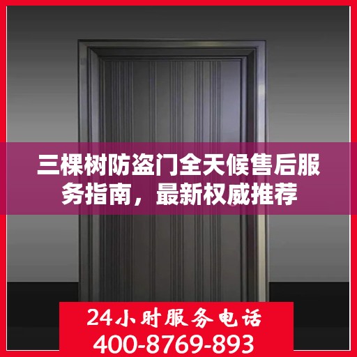 三棵树防盗门全天候售后服务指南，最新权威推荐