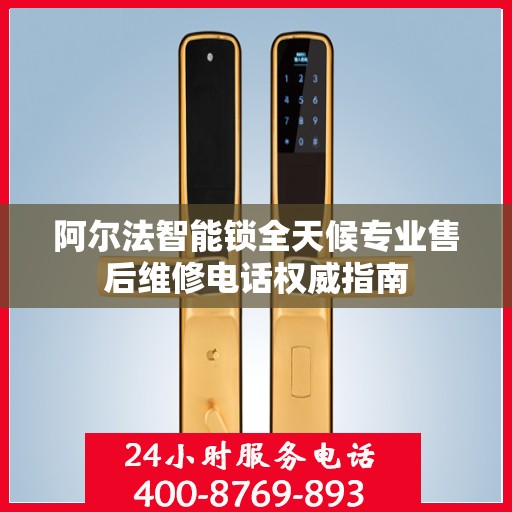 阿尔法智能锁全天候专业售后维修电话权威指南