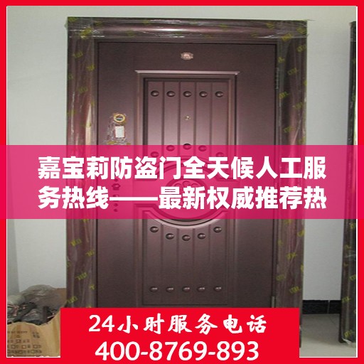 嘉宝莉防盗门全天候人工服务热线——最新权威推荐热线