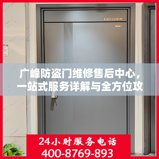 广峰防盗门维修售后中心，一站式服务详解与全方位攻略