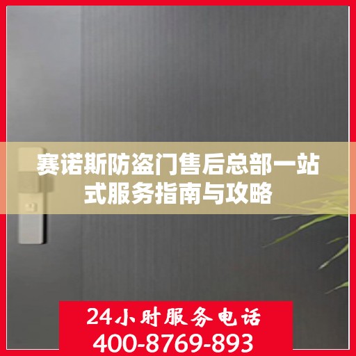 赛诺斯防盗门售后总部一站式服务指南与攻略