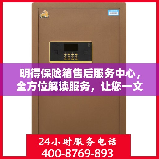 明得保险箱售后服务中心，全方位解读服务，让您一文搞定！