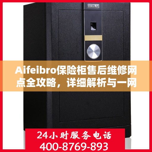 Aifeibro保险柜售后维修网点全攻略，详细解析与一网打尽