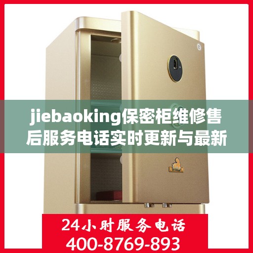 jiebaoking保密柜维修售后服务电话实时更新与最新资讯