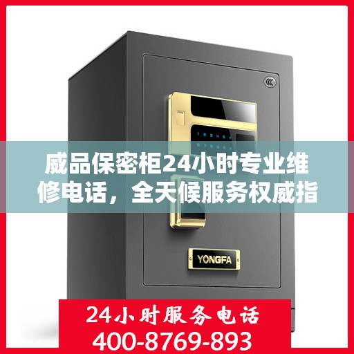 威品保密柜24小时专业维修电话，全天候服务权威指南