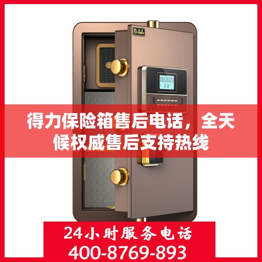 得力保险箱售后电话，全天候权威售后支持热线