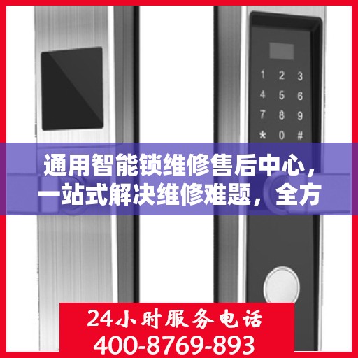 通用智能锁维修售后中心，一站式解决维修难题，全方位服务保障攻略