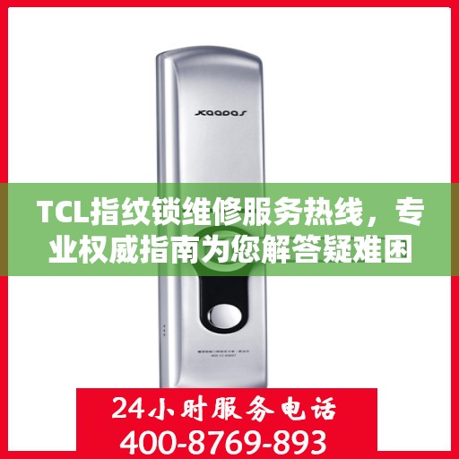 TCL指纹锁维修服务热线，专业权威指南为您解答疑难困惑