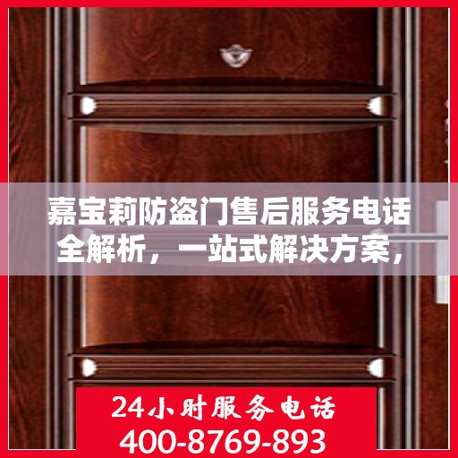 嘉宝莉防盗门售后服务电话全解析，一站式解决方案，让您无忧！