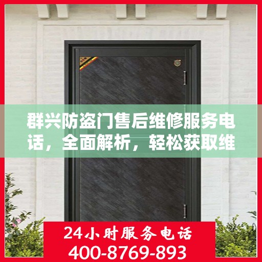 群兴防盗门售后维修服务电话，全面解析，轻松获取维修支持