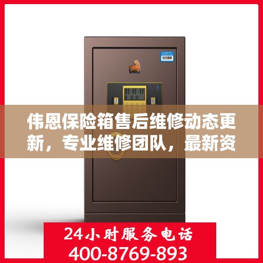 伟恩保险箱售后维修动态更新，专业维修团队，最新资讯一网打尽