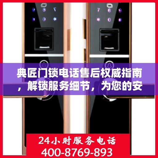 典匠门锁电话售后权威指南，解锁服务细节，为您的安全保驾护航