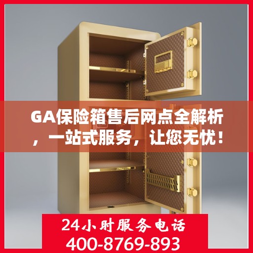 GA保险箱售后网点全解析，一站式服务，让您无忧！