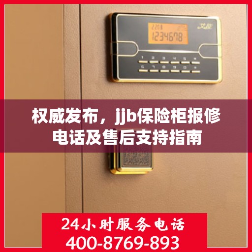 权威发布，jjb保险柜报修电话及售后支持指南