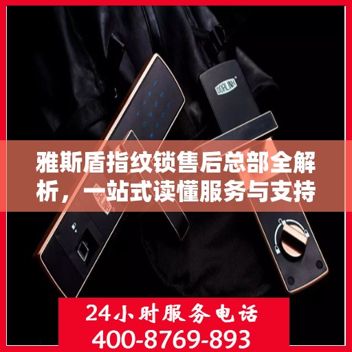 雅斯盾指纹锁售后总部全解析，一站式读懂服务与支持