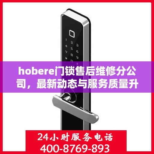 hobere门锁售后维修分公司，最新动态与服务质量升级