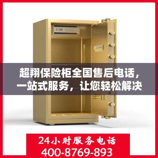 超翔保险柜全国售后电话，一站式服务，让您轻松解决售后问题