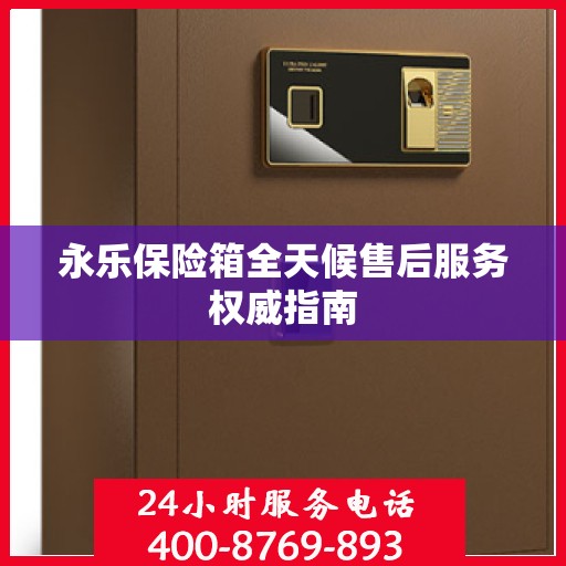 永乐保险箱全天候售后服务权威指南