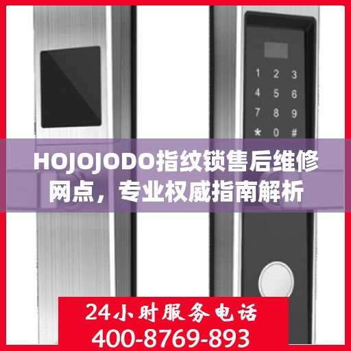 HOJOJODO指纹锁售后维修网点，专业权威指南解析