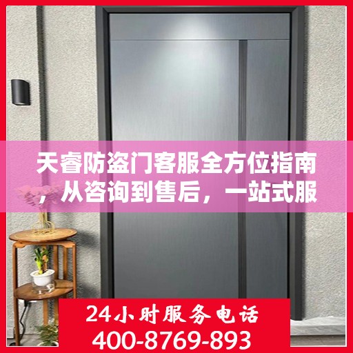 天睿防盗门客服全方位指南，从咨询到售后，一站式服务攻略！