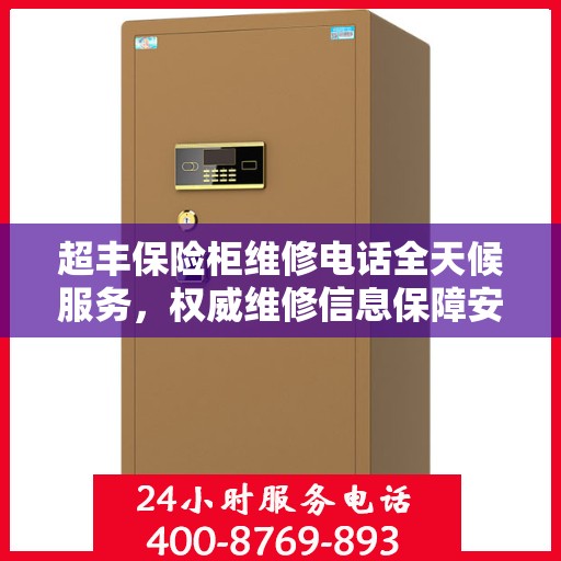 超丰保险柜维修电话全天候服务，权威维修信息保障安全解锁
