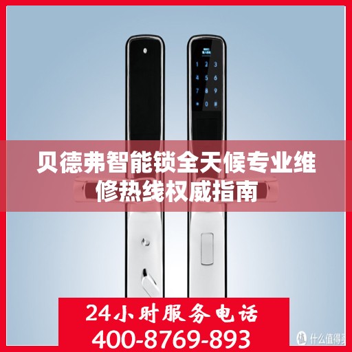 贝德弗智能锁全天候专业维修热线权威指南