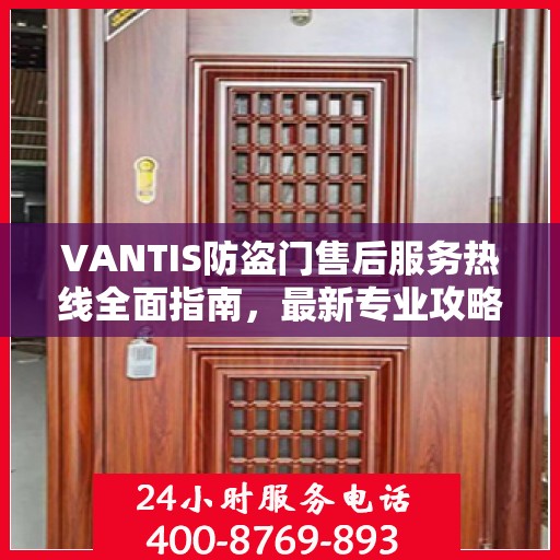VANTIS防盗门售后服务热线全面指南，最新专业攻略与热线支持