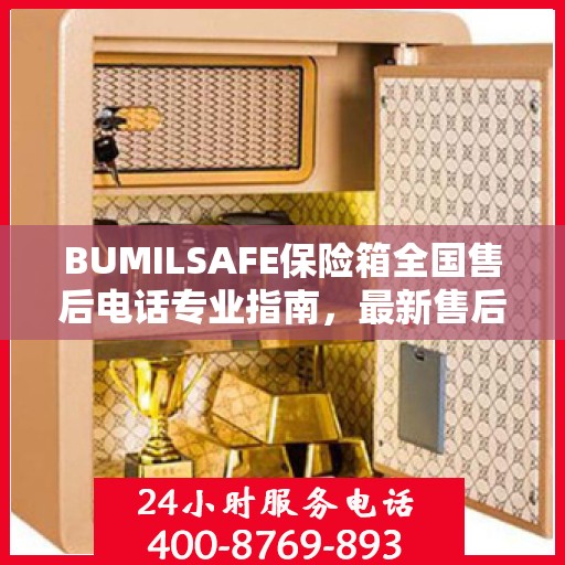 BUMILSAFE保险箱全国售后电话专业指南，最新售后攻略及联系方式