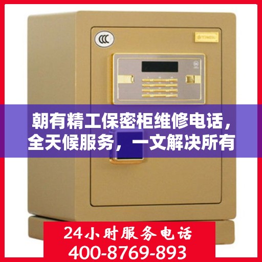 朝有精工保密柜维修电话，全天候服务，一文解决所有维修难题