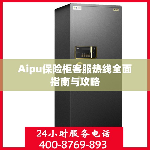 Aipu保险柜客服热线全面指南与攻略