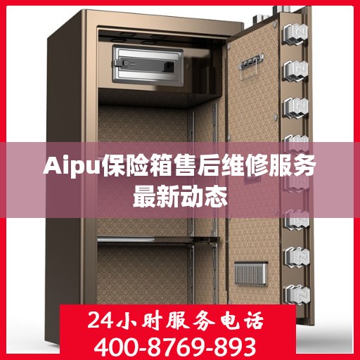 Aipu保险箱售后维修服务最新动态