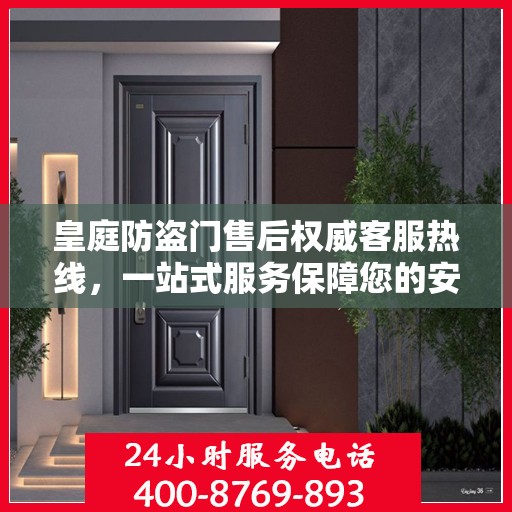 皇庭防盗门售后权威客服热线，一站式服务保障您的安全门无忧