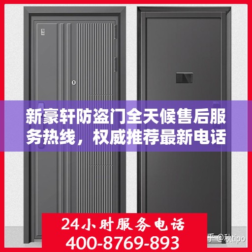 新豪轩防盗门全天候售后服务热线，权威推荐最新电话发布