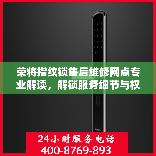 荣将指纹锁售后维修网点专业解读，解锁服务细节与权益保障