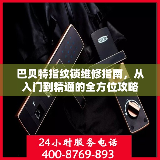 巴贝特指纹锁维修指南，从入门到精通的全方位攻略