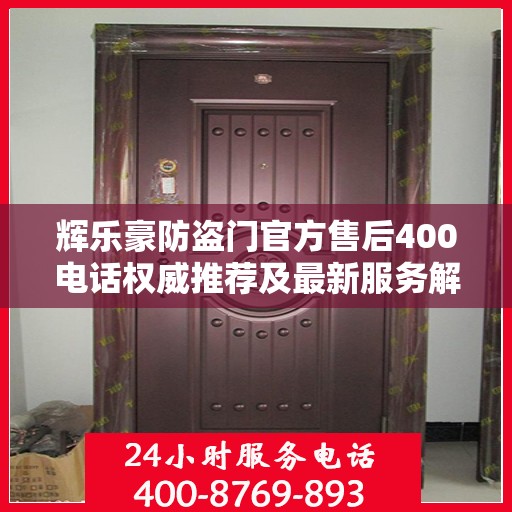 辉乐豪防盗门官方售后400电话权威推荐及最新服务解析