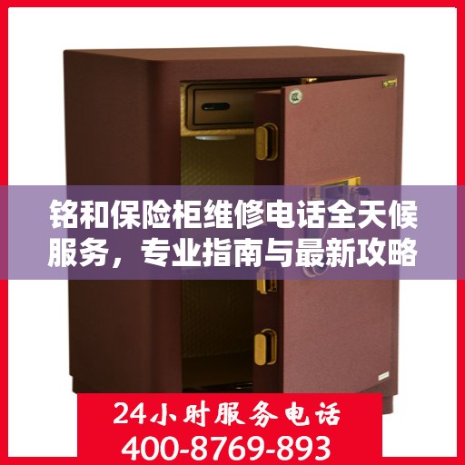 铭和保险柜维修电话全天候服务，专业指南与最新攻略