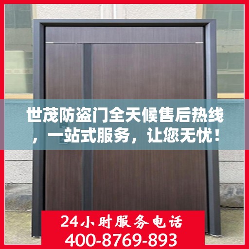 世茂防盗门全天候售后热线，一站式服务，让您无忧！