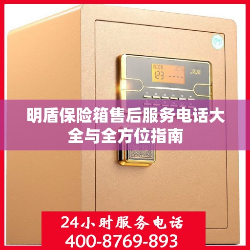明盾保险箱售后服务电话大全与全方位指南