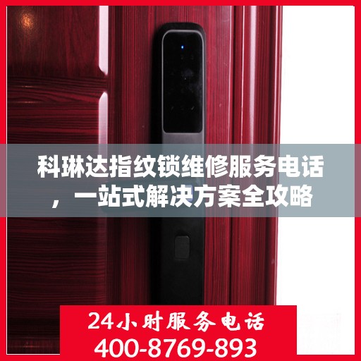 科琳达指纹锁维修服务电话，一站式解决方案全攻略