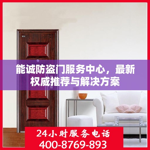 能诚防盗门服务中心，最新权威推荐与解决方案
