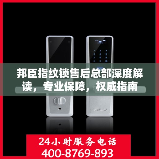 邦臣指纹锁售后总部深度解读，专业保障，权威指南