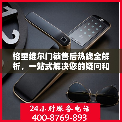 格里维尔门锁售后热线全解析，一站式解决您的疑问和需求