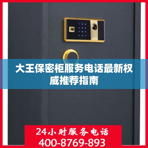 大王保密柜服务电话最新权威推荐指南